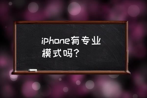 iphone11相机有专业模式吗 iphone有专业模式吗？