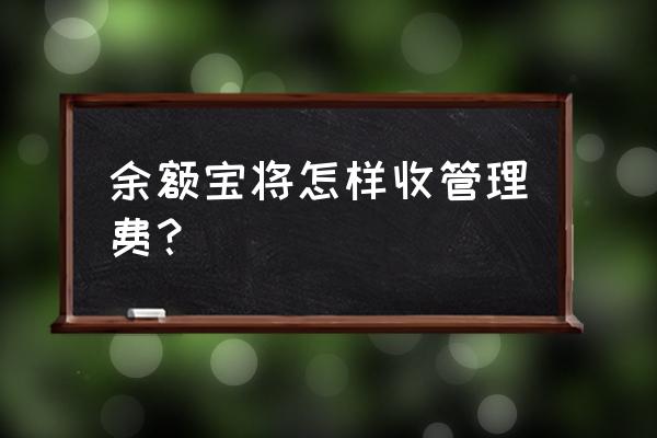 余额宝管理费什么时候收 余额宝将怎样收管理费？