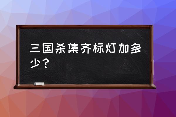 4399三国杀2是不是将灯不全 三国杀集齐标灯加多少？