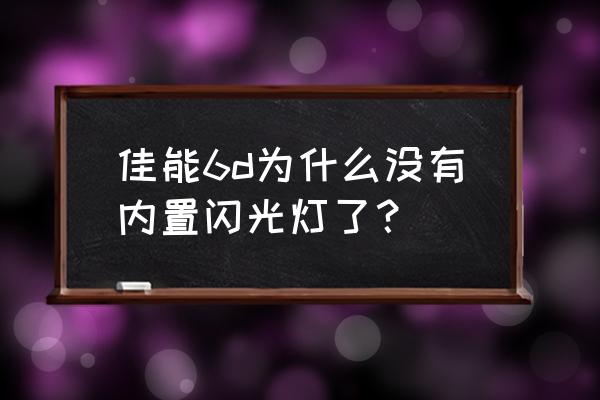 为什么佳能高端单反都没有内闪 佳能6d为什么没有内置闪光灯了？