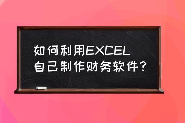 电子表格财务系统怎么做 如何利用EXCEL自己制作财务软件？