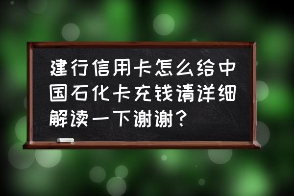 建行信用卡怎么充值 建行信用卡怎么给中国石化卡充钱请详细解读一下谢谢？