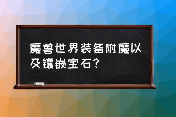 魔兽世界如何附魔橙色装备 魔兽世界装备附魔以及镶嵌宝石？