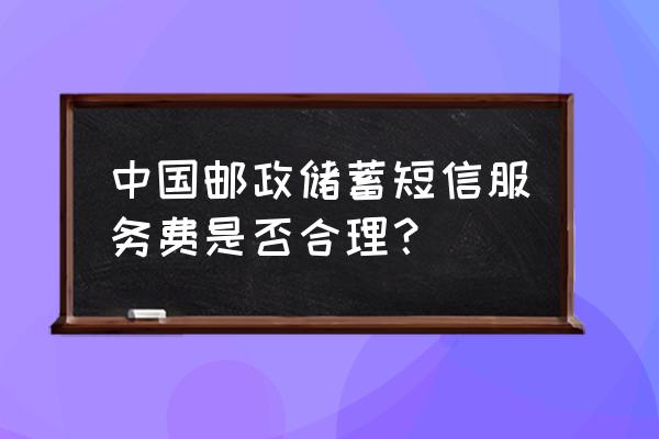 邮政储蓄信用卡短信通知收费吗 中国邮政储蓄短信服务费是否合理？