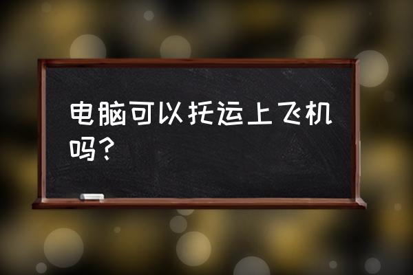 一体机电脑可以乘飞机托运吗 电脑可以托运上飞机吗？