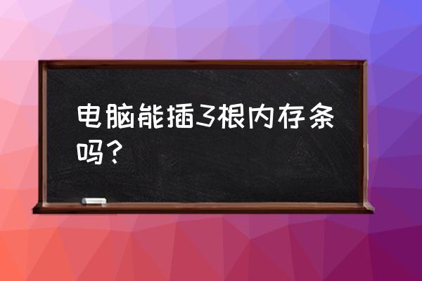 台式机插三根内存条吗 电脑能插3根内存条吗？