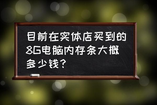 8g内存条价格多少合适 目前在实体店买到的8G电脑内存条大概多少钱？