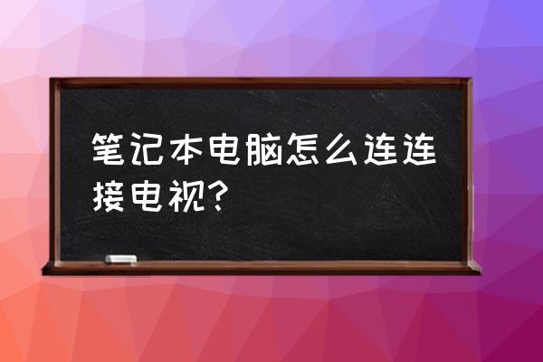 笔记本电脑连在电视机上怎么连 笔记本电脑怎么连连接电视？