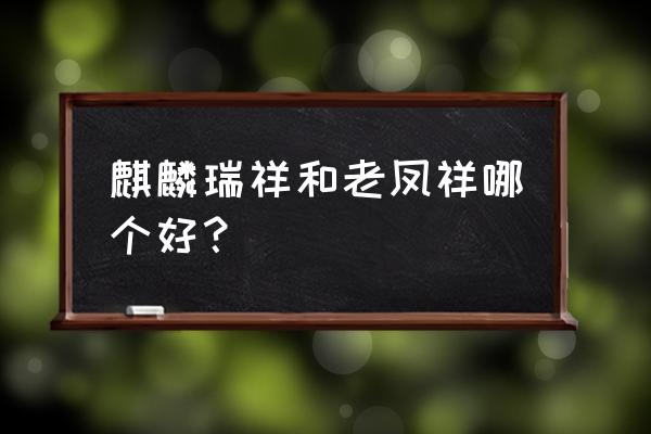 老凤祥银饰品质量怎么样 麒麟瑞祥和老凤祥哪个好？