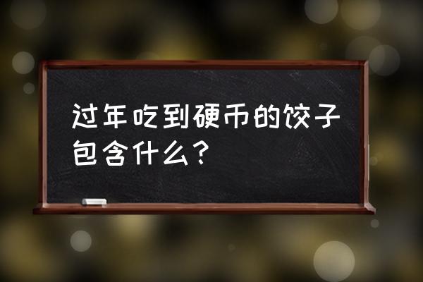 包硬币的饺子有什么特点 过年吃到硬币的饺子包含什么？