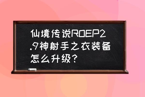 仙境传说暴击几率 仙境传说ROEP2.9神射手之衣装备怎么升级？