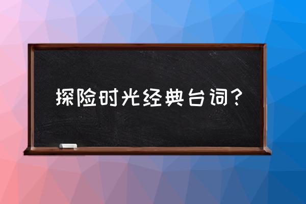 探险时光游戏机叫什么名字 探险时光经典台词？