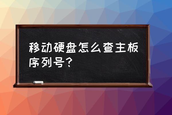 移动硬盘怎么查序列号 移动硬盘怎么查主板序列号？