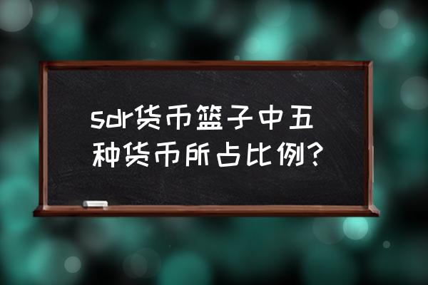 如何评价人民币所占sdr比例 sdr货币篮子中五种货币所占比例？