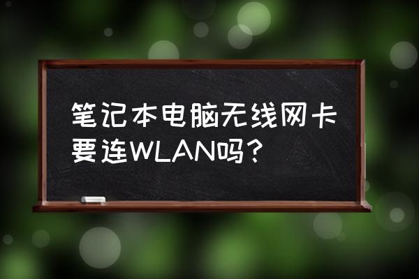 无线网卡需要连wifi吗 笔记本电脑无线网卡要连WLAN吗？