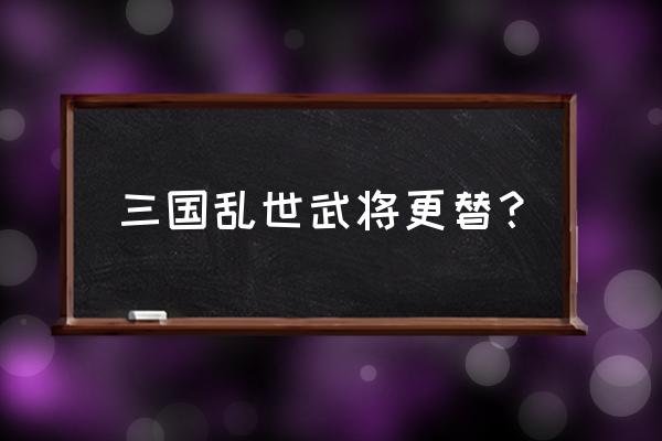 三国乱世吕布的大有什么用 三国乱世武将更替？