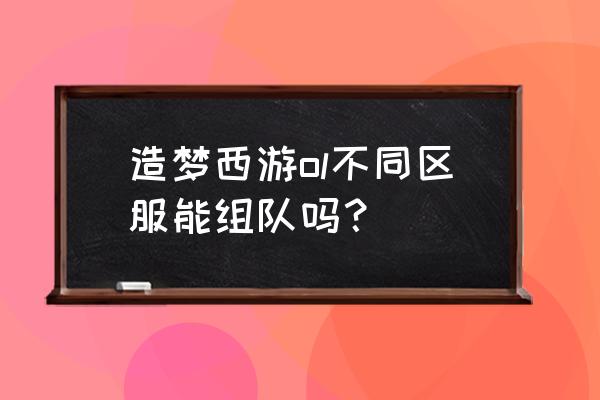 造梦西游ol组队有什么不一样 造梦西游ol不同区服能组队吗？