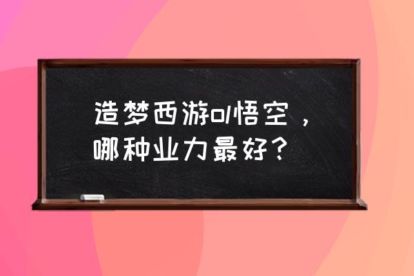 造梦西游ol孙悟空用啥叶力 造梦西游ol悟空，哪种业力最好？