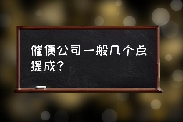 信用卡外包催收能拿多少提成 催债公司一般几个点提成？