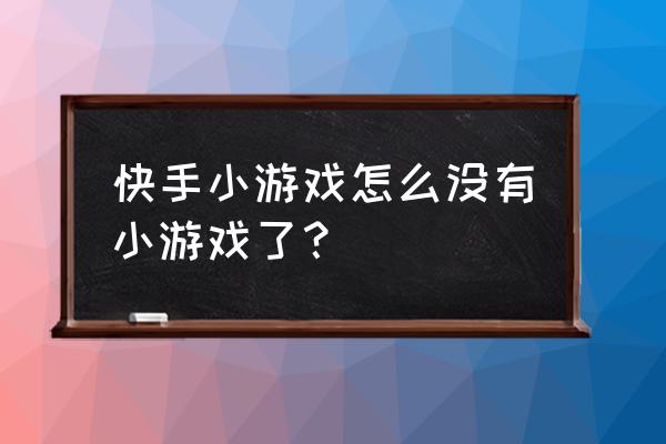 什么游戏跟快手小游戏羞不多 快手小游戏怎么没有小游戏了？