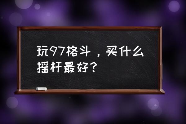 外接摇杆玩拳皇97吗 玩97格斗，买什么摇杆最好？