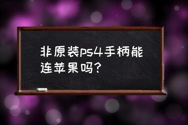 苹果能连接ps4手柄吗 非原装ps4手柄能连苹果吗？