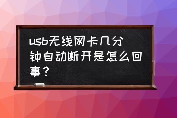 无线网卡几分钟就断网 usb无线网卡几分钟自动断开是怎么回事？