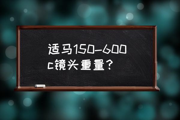 kase150镜头支架重量是多少 适马150-600c镜头重量？