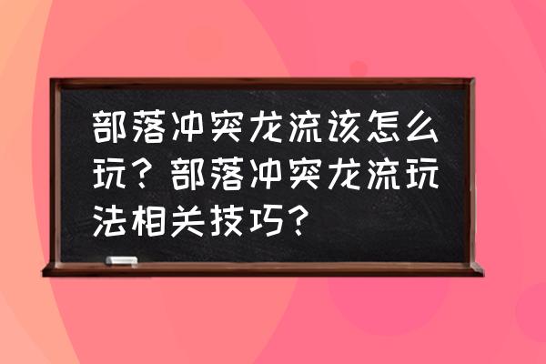 部落冲突二级龙流怎么玩 部落冲突龙流该怎么玩？部落冲突龙流玩法相关技巧？