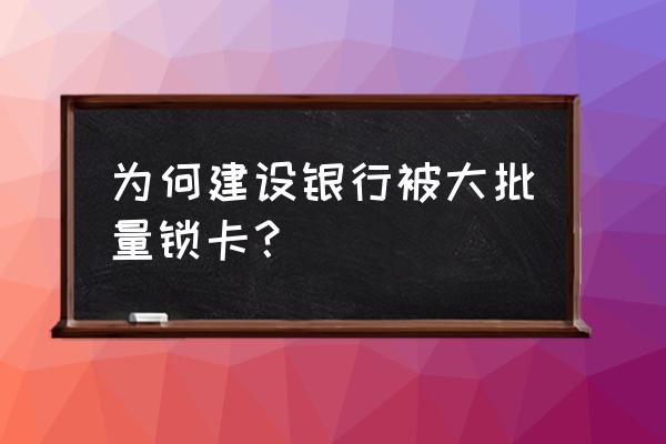 建行银行卡为什么会被锁定 为何建设银行被大批量锁卡？