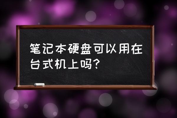 笔记本硬盘能装台式机上吗 笔记本硬盘可以用在台式机上吗？