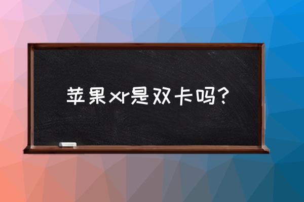 xr64g是双卡双待吗 苹果xr是双卡吗？