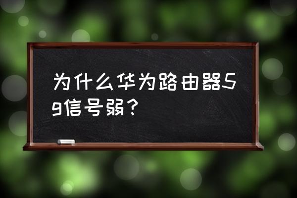 华为的5g路由器怎么样 为什么华为路由器5g信号弱？