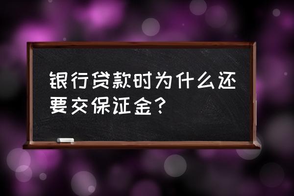 银行贷款下来收保证金吗 银行贷款时为什么还要交保证金？