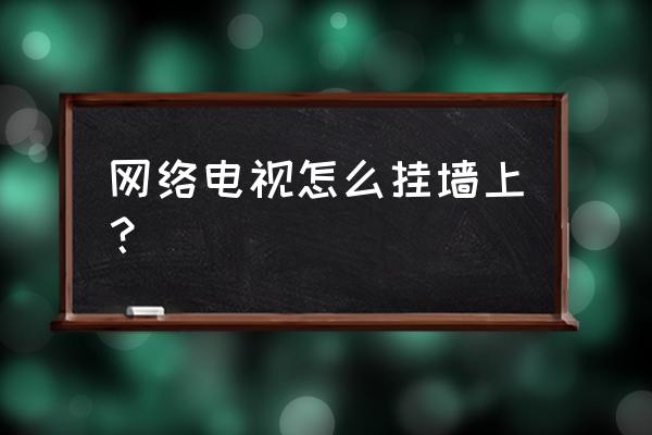 酷开的网络电视怎么往墙上挂 网络电视怎么挂墙上？