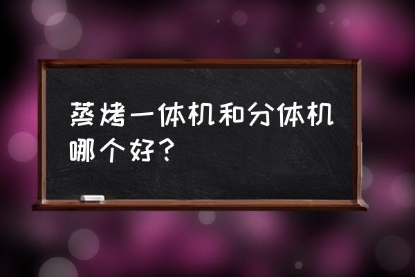 m8蒸烤一体机评测如何 蒸烤一体机和分体机哪个好？