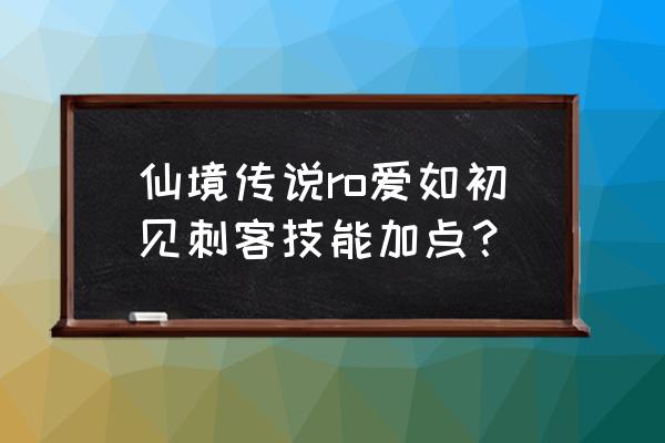 仙境传说ro幸运有什么用 仙境传说ro爱如初见刺客技能加点？