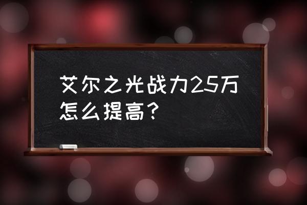 艾尔之光125怎么打 艾尔之光战力25万怎么提高？