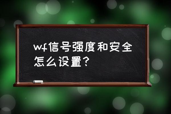 路由器信号强度如何设置 wf信号强度和安全怎么设置？