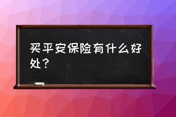 买平安保险有用吗 买平安保险有什么好处？