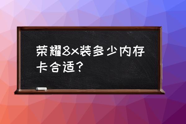 荣耀8x支持多大扩展卡 荣耀8x装多少内存卡合适？