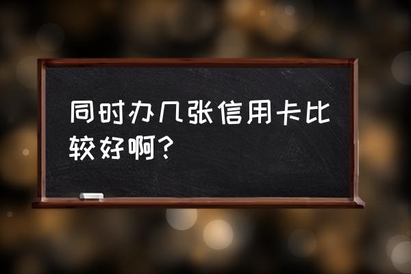 什么时候适合办第二张信用卡 同时办几张信用卡比较好啊？