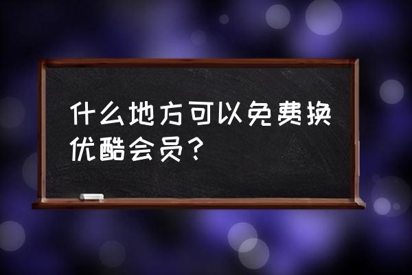 什么信用卡有换优酷会员 什么地方可以免费换优酷会员？