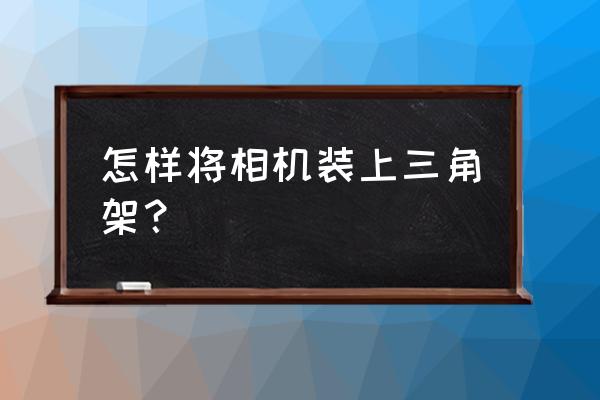 三脚架怎样安装微单数码相机 怎样将相机装上三角架？