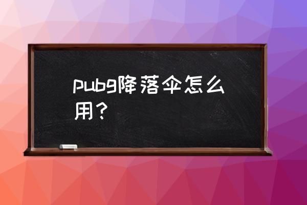 绝地求生降落在哪儿 pubg降落伞怎么用？