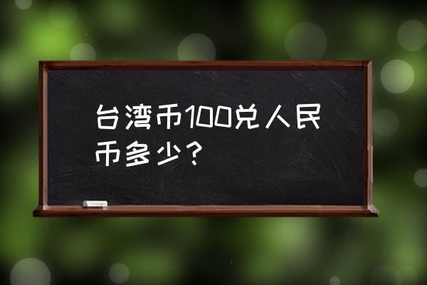 人民币更新台币的汇率是多少 台湾币100兑人民币多少？