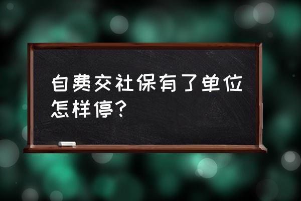 自已买社保现单位买能报停吗 自费交社保有了单位怎样停？