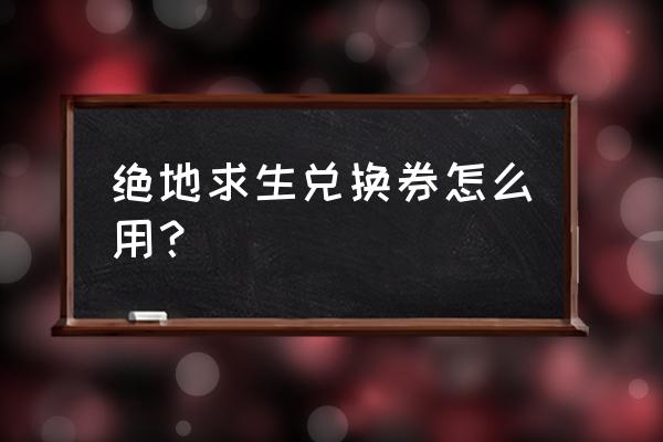 绝地求生怎么兑换校服套装 绝地求生兑换券怎么用？