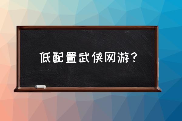 有没有和蜀门一样小的网游 低配置武侠网游？