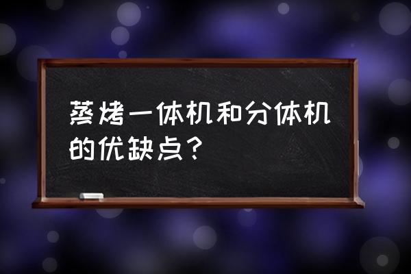 有烤箱和蒸箱一体机吗 蒸烤一体机和分体机的优缺点？